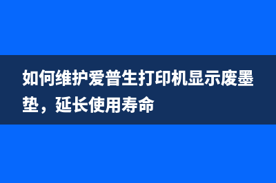 如何维护爱普生打印机显示废墨垫,延长使用寿命
