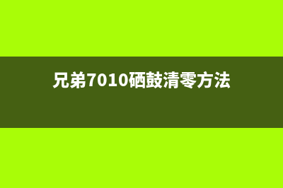 兄弟7010硒鼓清零(详细教你如何清除兄弟7010硒鼓)(兄弟7010硒鼓清零方法)