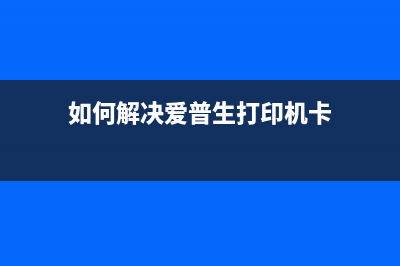如何解决爱普生310清完废墨提示卡纸问题(如何解决爱普生打印机卡)