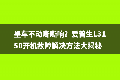 墨车不动嘶嘶响?爱普生L3150开机故障解决方法大揭秘