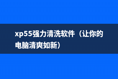 xp55强力清洗软件（让你的电脑清爽如新）