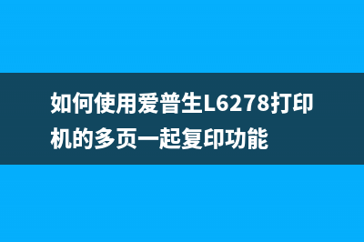 如何使用爱普生xp240废墨清零软件,让打印更省钱?(如何使用爱普生L6278打印机的多页一起复印功能)