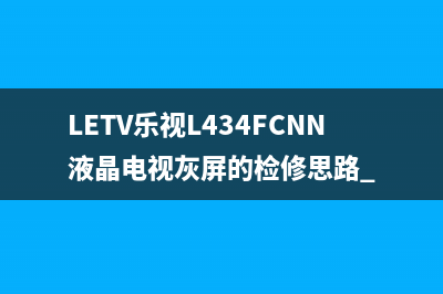 LETV乐视L434FCNN液晶电视灰屏的检修思路