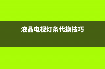 液晶电视灯条代换的经验总结(图) (液晶电视灯条代换技巧)