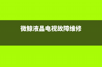 微鲸液晶电视强制升级与系统双清的方法 (微鲸液晶电视故障维修)