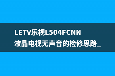 LETV乐视L504FCNN液晶电视无声音的检修思路