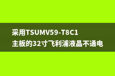 采用TSUMV59-T8C1主板的32寸飞利浦液晶不通电检修思路