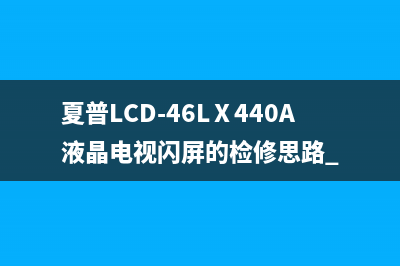 夏普LCD-46LⅩ440A液晶电视闪屏的检修思路