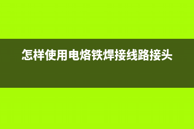 怎样使用电烙铁 (怎样使用电烙铁焊接线路接头)