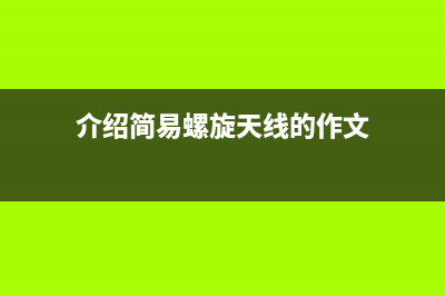介绍简易螺旋天线的制作方法 (介绍简易螺旋天线的作文)