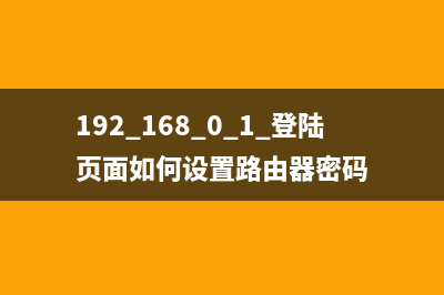 192.168.0.1 登陆页面(指导) (192.168.0.1 登陆页面如何设置路由器密码)