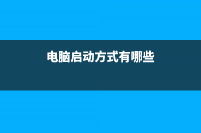 电脑启动方式有几种你知道吗？ (电脑启动方式有哪些)