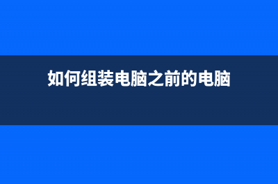 如何组装电脑之电源的选择 (如何组装电脑之前的电脑)