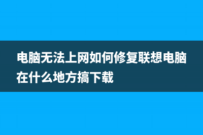 电脑无法上网如何维修？教你几步立马解决问题！ (电脑无法上网如何修复联想电脑在什么地方搞下载)