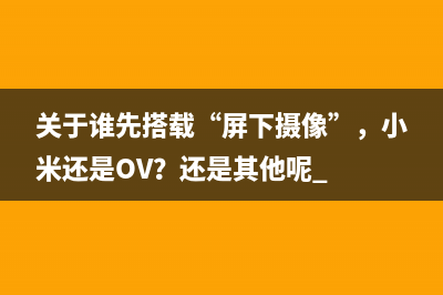 关于谁先搭载“屏下摄像”，小米还是OV？还是其他呢 