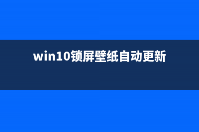 win10锁屏壁纸自动换设置教程 (win10锁屏壁纸自动更新)