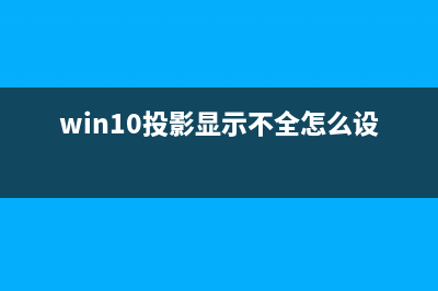 Win10投影没反应如何维修？Win10系统投影没反应的怎么修理 (win10投影显示不全怎么设置)