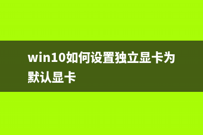 Win10如何设置独立显卡运行？Win10设置独立显卡运行的方法 (win10如何设置独立显卡为默认显卡)