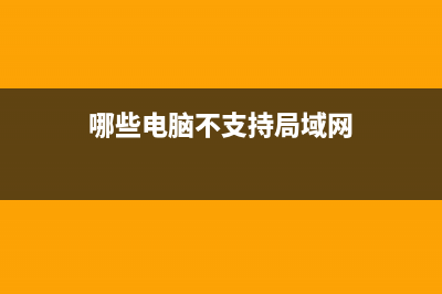 哪些电脑不支持win11详细介绍 (哪些电脑不支持局域网)