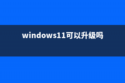 win11是否可以更新详情 (windows11可以升级吗)