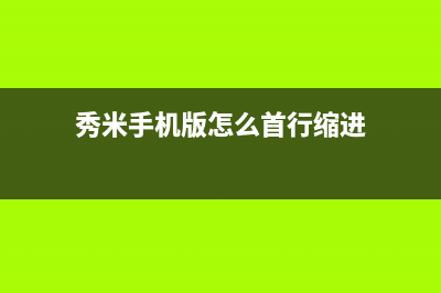 秀米首行缩进在哪里设置详情 (秀米手机版怎么首行缩进)