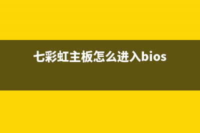 七彩虹主板怎么进入bios设置？ (七彩虹主板怎么进入bios)