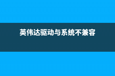 英伟达驱动与Windows版本不兼容如何维修？ (英伟达驱动与系统不兼容)