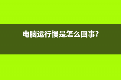 电脑运行慢的原因和怎么修理 (电脑运行慢是怎么回事?)