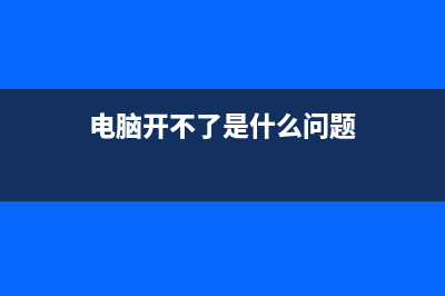 阐述电脑开不了机是哪种故障 (电脑开不了是什么问题)