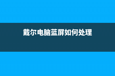 戴尔电脑蓝屏如何维修 (戴尔电脑蓝屏如何处理)