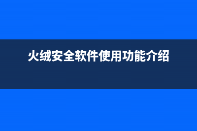 火绒安全软件使用教程 (火绒安全软件使用功能介绍)