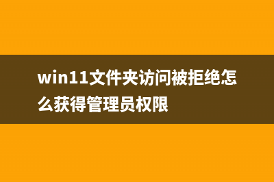 Win11文件夹访问被拒绝？Win11文件夹访问被拒绝的解决教程 (win11文件夹访问被拒绝怎么获得管理员权限)