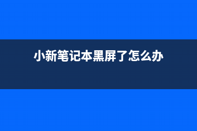 小新笔记本黑屏了开不了机了如何维修 (小新笔记本黑屏了怎么办)