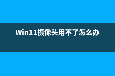 Win11摄像头用不了如何维修？Win11摄像头功能在哪里开启？ (Win11摄像头用不了怎么办)