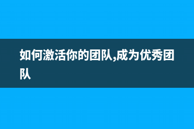 如何激活你的Windows系统 (如何激活你的团队,成为优秀团队)