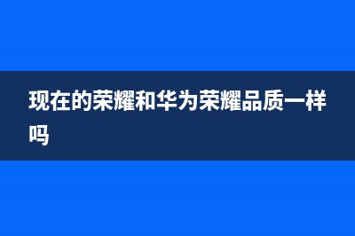 现在的荣耀和华为有什么区别（荣耀和华为有多大差距） (现在的荣耀和华为荣耀品质一样吗)