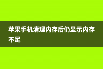 苹果手机清理内存最好方法（苹果手机如何正确清理内存） (苹果手机清理内存后仍显示内存不足)