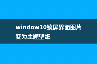 Win10锁屏壁纸变黑白如何维修？Win10锁屏壁纸变黑白怎么修理 (window10锁屏界面图片变为主题壁纸)