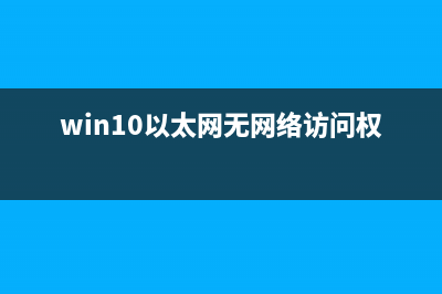 Win10以太网无网络访问权限如何维修？以太网无网络访问权限怎么修理 (win10以太网无网络访问权限)