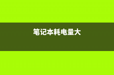 Win11笔记本耗电大该如何维修？Win11减少笔记本耗电的方法 (笔记本耗电量大)