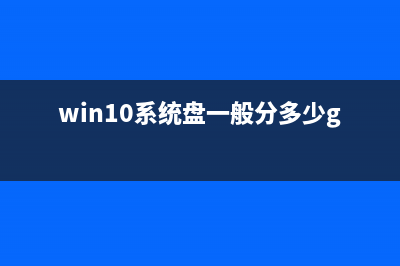 Win10的系统盘一般占用多大空间？Win10系统盘占用空间大小介绍 (win10系统盘一般分多少g)