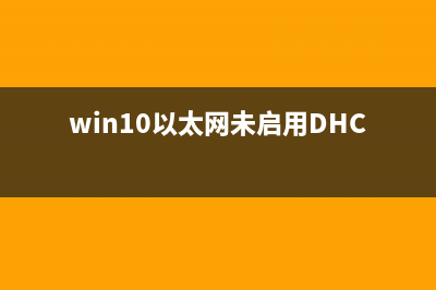 Win10以太网未启用dhcp是如何维修?Win10以太网未启用dhcp怎么修理 (win10以太网未启用DHCP怎么办)