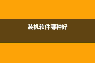 装机软件哪个好?跟家电维修小编学习最好的装机软件推荐 (装机软件哪种好)