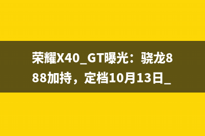 荣耀X40 GT曝光：骁龙888加持，定档10月13日 
