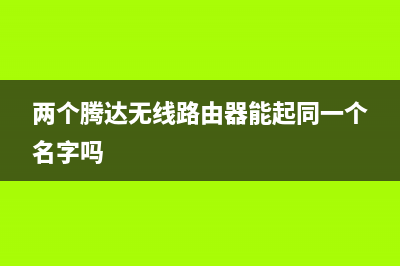 两个腾达无线路由器怎么连接和设置(腾达路由器怎么连接第二个路由器) (两个腾达无线路由器能起同一个名字吗)