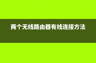 两个无线路由器怎么连接(家里用两个路由器怎么连接) (两个无线路由器有线连接方法)