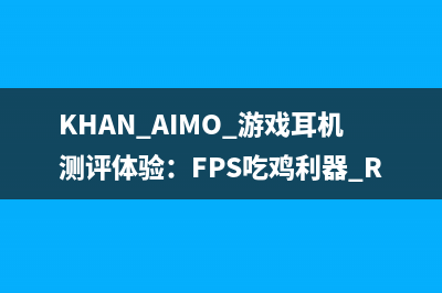 KHAN AIMO 游戏耳机测评体验：FPS吃鸡利器 Roccat冰豹 