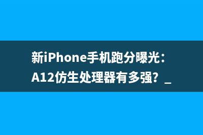 新iPhone手机跑分曝光：A12仿生处理器有多强？ 