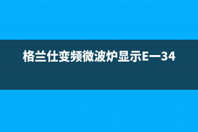 格兰仕变频微波炉E-1代码故障的维修 (格兰仕变频微波炉e36故障维修视频)