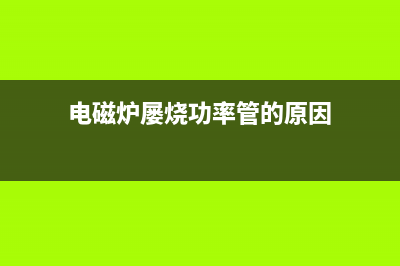 电磁炉屡烧IGBT整流桥的故障检修 (电磁炉屡烧功率管的原因)